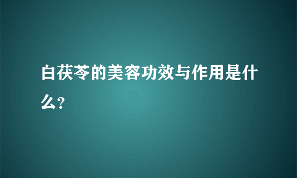 白茯苓的美容功效与作用是什么？