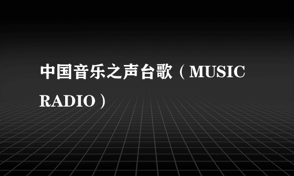 中国音乐之声台歌（MUSIC RADIO）