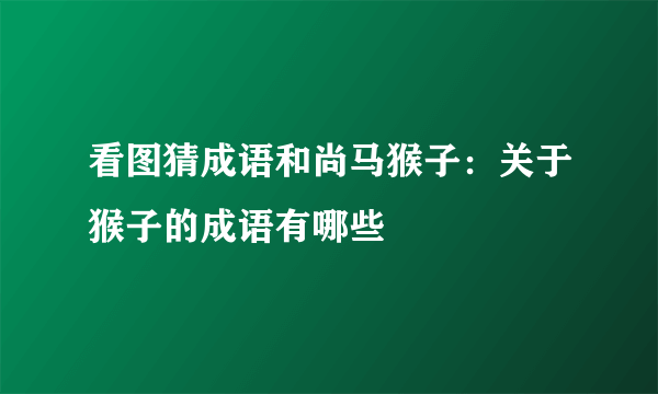 看图猜成语和尚马猴子：关于猴子的成语有哪些