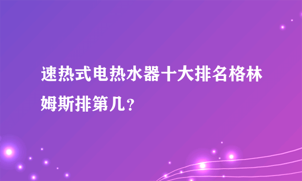 速热式电热水器十大排名格林姆斯排第几？