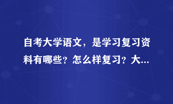 自考大学语文，是学习复习资料有哪些？怎么样复习？大概需要对长时间（一般）做哪些准备？