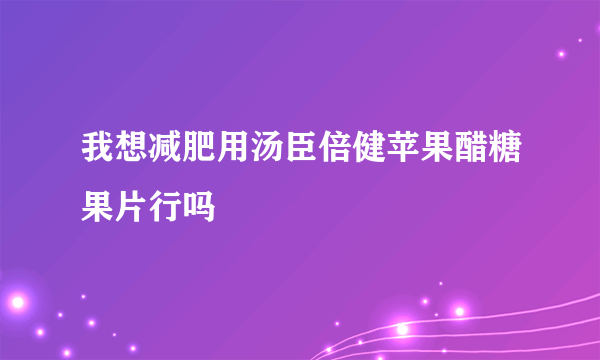 我想减肥用汤臣倍健苹果醋糖果片行吗