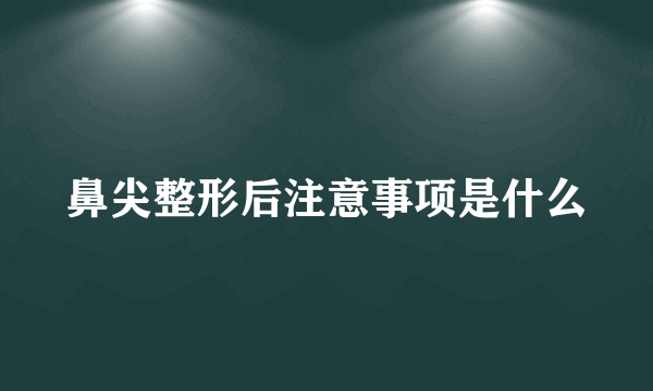 鼻尖整形后注意事项是什么