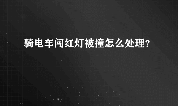 骑电车闯红灯被撞怎么处理？