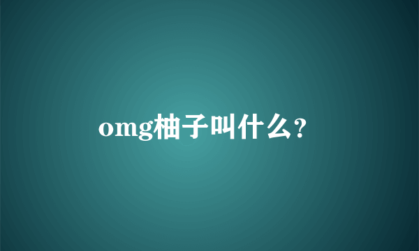 omg柚子叫什么？