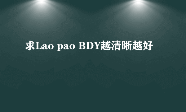 求Lao pao BDY越清晰越好