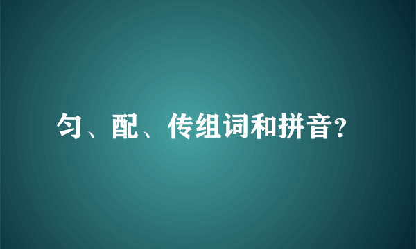 匀、配、传组词和拼音？