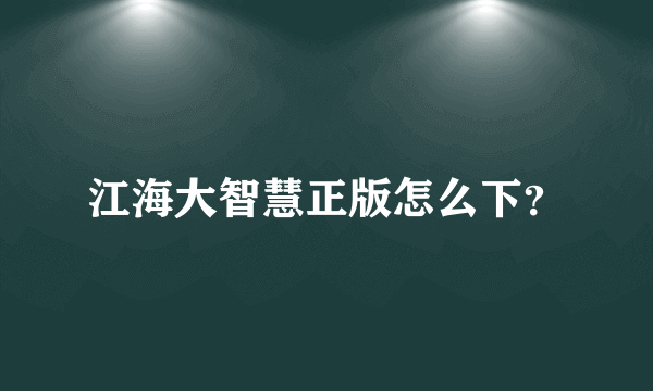 江海大智慧正版怎么下？