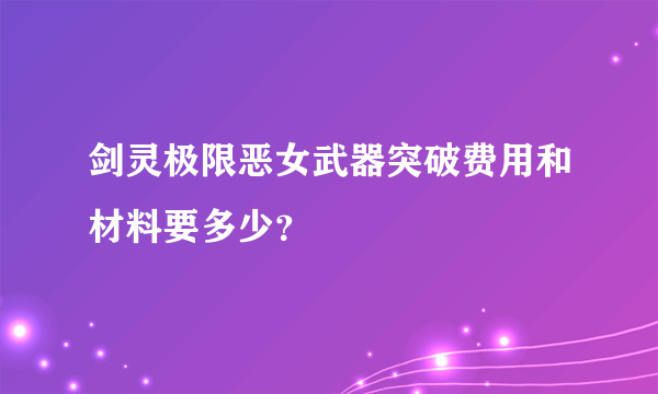 剑灵极限恶女武器突破费用和材料要多少？