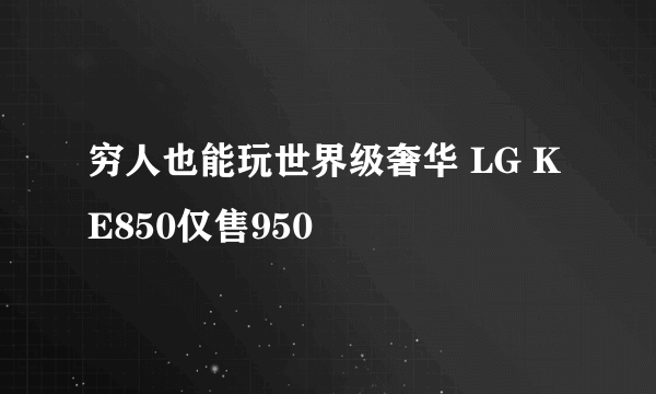 穷人也能玩世界级奢华 LG KE850仅售950