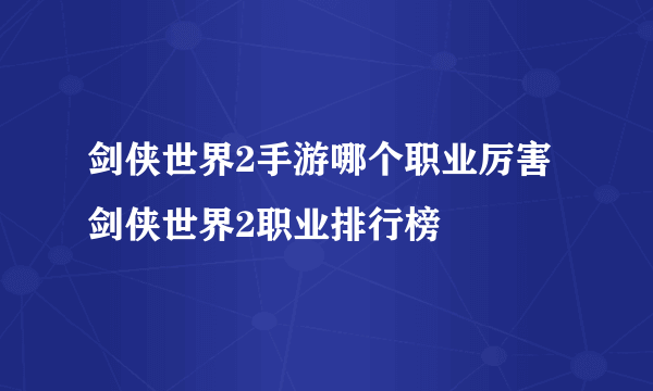 剑侠世界2手游哪个职业厉害 剑侠世界2职业排行榜