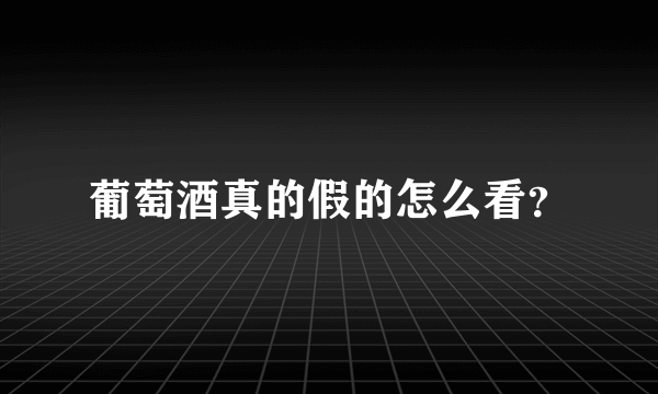 葡萄酒真的假的怎么看？