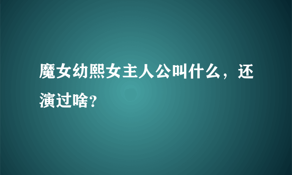 魔女幼熙女主人公叫什么，还演过啥？