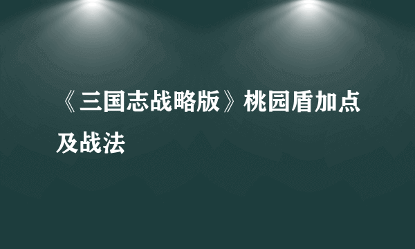 《三国志战略版》桃园盾加点及战法