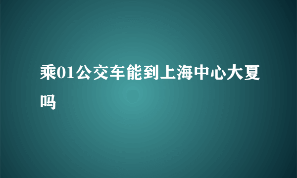 乘01公交车能到上海中心大夏吗