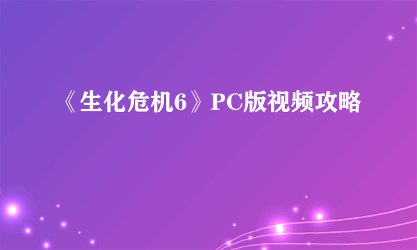 《生化危机6》PC版视频攻略