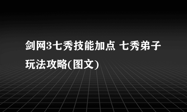 剑网3七秀技能加点 七秀弟子玩法攻略(图文)