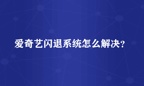 爱奇艺闪退系统怎么解决？