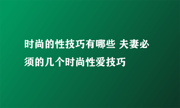 时尚的性技巧有哪些 夫妻必须的几个时尚性爱技巧