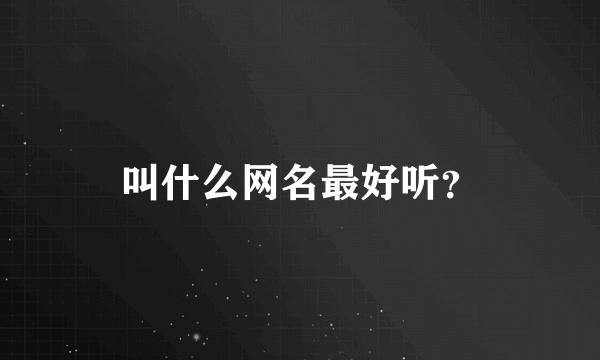 叫什么网名最好听？