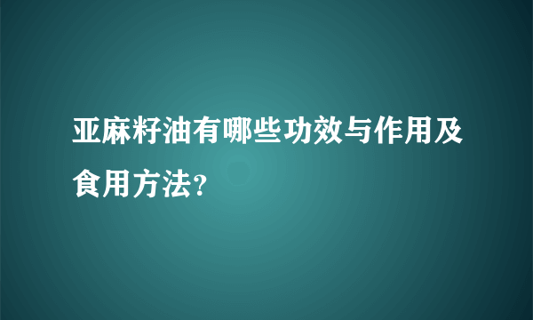 亚麻籽油有哪些功效与作用及食用方法？