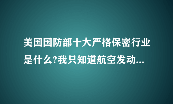 美国国防部十大严格保密行业是什么?我只知道航空发动机列第二位.