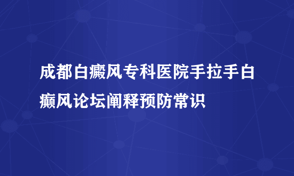 成都白癜风专科医院手拉手白癫风论坛阐释预防常识