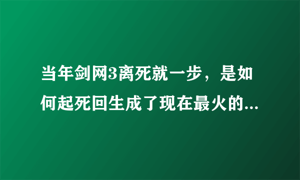 当年剑网3离死就一步，是如何起死回生成了现在最火的游戏之一？