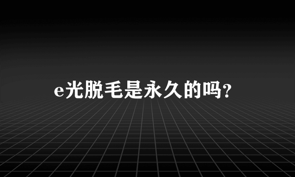 e光脱毛是永久的吗？