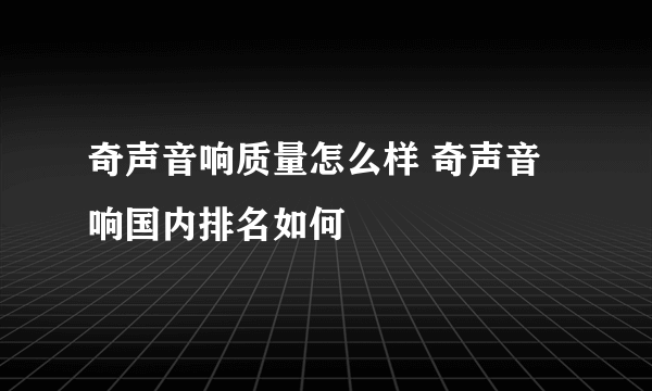 奇声音响质量怎么样 奇声音响国内排名如何