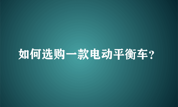 如何选购一款电动平衡车？