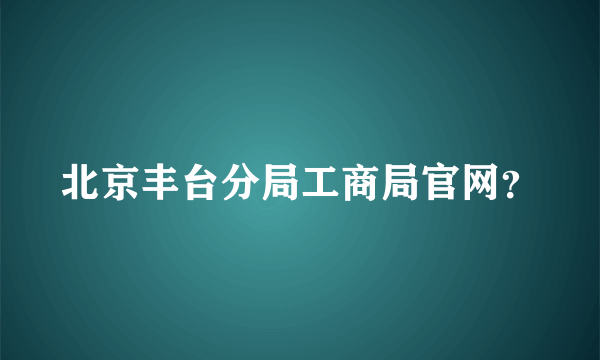 北京丰台分局工商局官网？