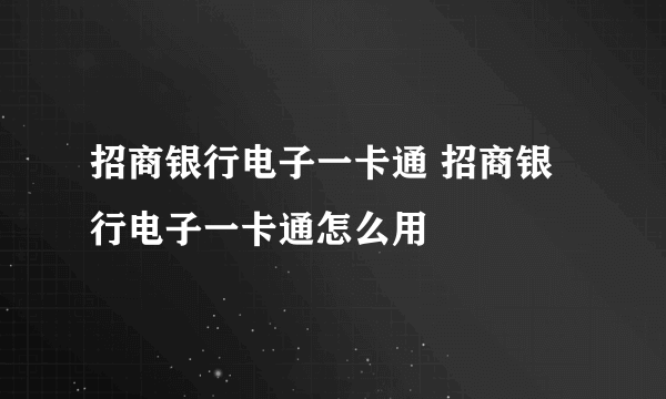 招商银行电子一卡通 招商银行电子一卡通怎么用