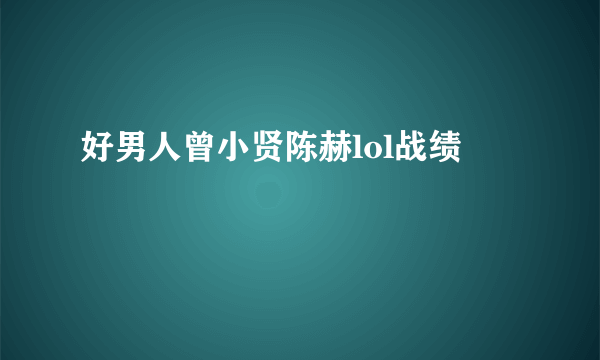 好男人曾小贤陈赫lol战绩