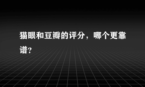 猫眼和豆瓣的评分，哪个更靠谱？