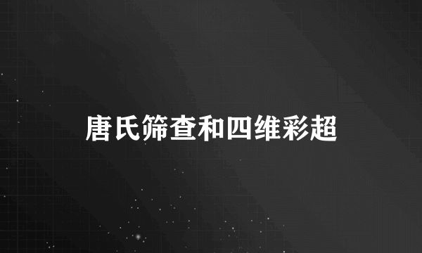 唐氏筛查和四维彩超