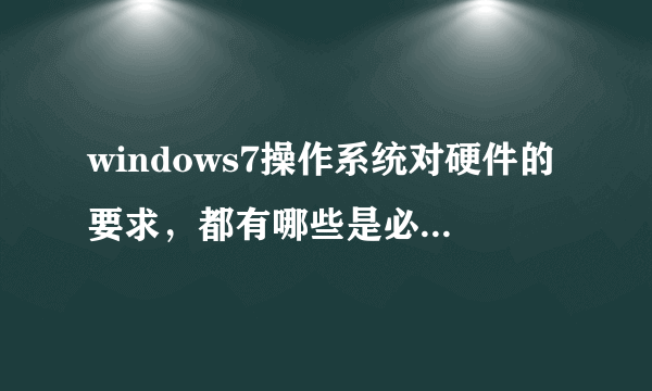 windows7操作系统对硬件的要求，都有哪些是必须具备的啊，我的台式电脑是旧的，想做windows7系统可以么？