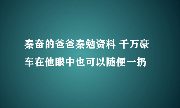 秦奋的爸爸秦勉资料 千万豪车在他眼中也可以随便一扔