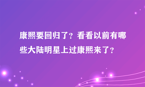 康熙要回归了？看看以前有哪些大陆明星上过康熙来了？