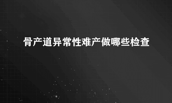 骨产道异常性难产做哪些检查