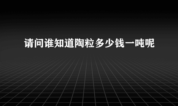 请问谁知道陶粒多少钱一吨呢