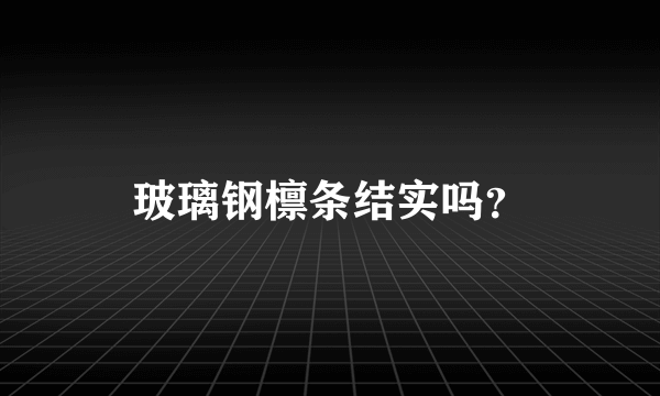 玻璃钢檩条结实吗？