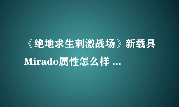 《绝地求生刺激战场》新载具Mirado属性怎么样 新载具Mirado介绍