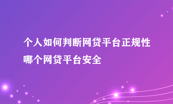 个人如何判断网贷平台正规性哪个网贷平台安全