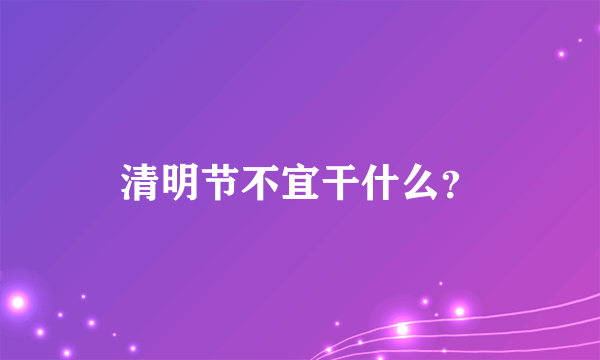 清明节不宜干什么？