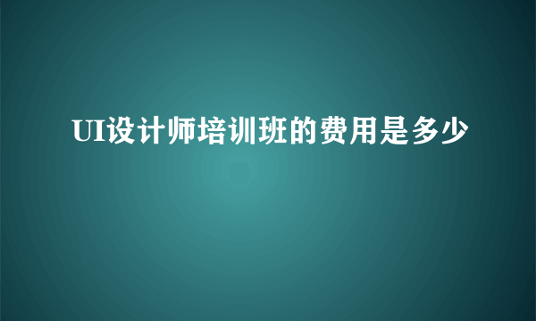 UI设计师培训班的费用是多少