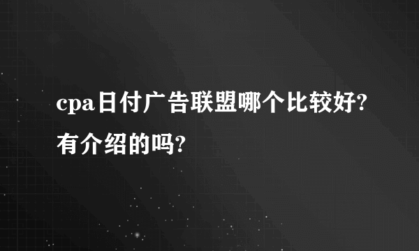 cpa日付广告联盟哪个比较好?有介绍的吗?