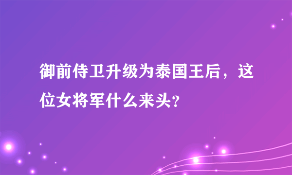 御前侍卫升级为泰国王后，这位女将军什么来头？