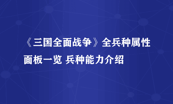 《三国全面战争》全兵种属性面板一览 兵种能力介绍