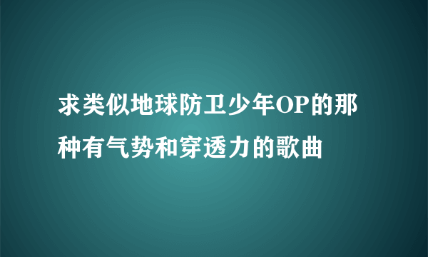 求类似地球防卫少年OP的那种有气势和穿透力的歌曲